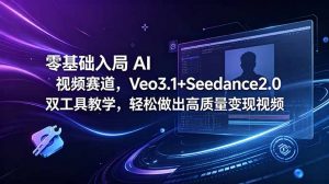 零基础入局 AI 视频赛道,Veo3.1+Seedance2.0 双工具教学,轻松做出高质量变现视频-资源站