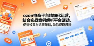 ozon电商平台精细化运营,结合实战案例解析平台活动、促销设置与退货策略,助你规避风险、提升销量-资源站