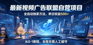 最新视频广告联盟自营项目,全自动独家方法,单日收益500+,从0-1教程,全程无需人工值守【揭秘】-资源站