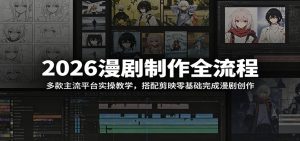 2026漫剧制作全流程:多款主流平台实操教学,搭配剪映零基础完成漫剧创作-资源站