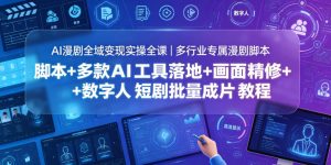 AI漫剧全域变现实操全课|多行业专属漫剧脚本+多款AI工具落地+画面精修+数字人短剧批量成片全教程-资源站
