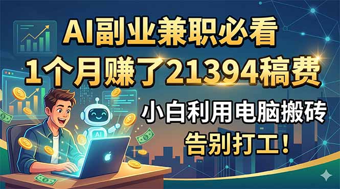AI副业兼职必看，1个月赚了21394稿费，小白利用电脑搬砖，告别打工！-资源站