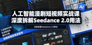 人工智能漫剧短视频实战课,深度拆解Seedance 2.0用法,工具测评对标+全流程创作+脚本分镜+后期剪辑变现全教学-资源站
