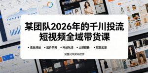 某团队2026年的千川投流短视频全域带货课,从选品测品、吊品玩法、止损控耗到放量起量,完整闭环实战教学-资源站