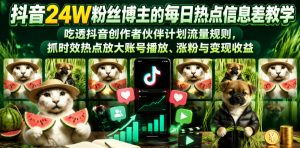 抖音24W粉丝博主的每日热点信息差教学，吃透创作者伙伴计划流量规则，抓时效热点放大账号播放、涨粉与变现收益-资源站