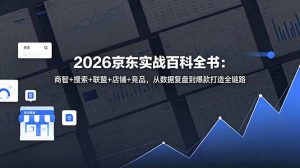 2026京东实战百科全书：商智+搜索+联盟+店铺+竞品，从数据复盘到爆款打造全链路-资源站