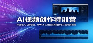 AI视频创作特训营:零基础入门到精通,玩转DS工具搭配剪辑技巧打造爆款视频-资源站