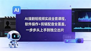 AI漫剧短视频实战全套课程，软件操作+剪辑配音全覆盖，一步步从上手到独立出片-资源站