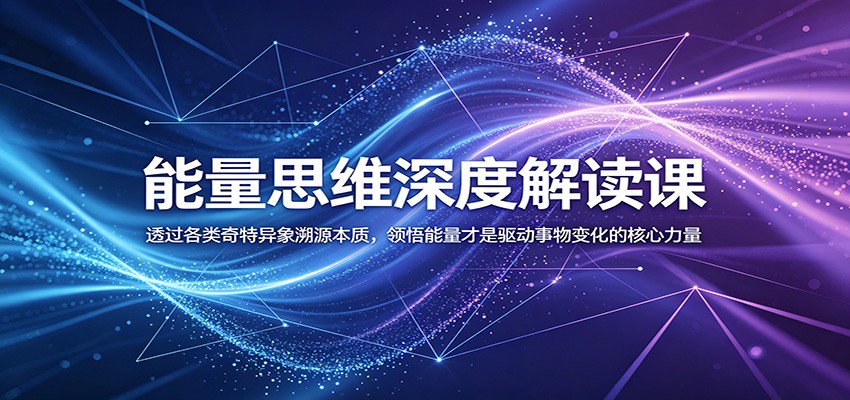 能量思维深度解读课：透过各类奇特异象溯源本质，领悟能量才是驱动事物变化的核心力量-资源站
