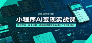 小程序AI变现实战课：选题开发上架全流程，零基础搭建项目并通过广告优化增收-资源站
