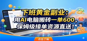 下班黄金副业:用AI电脑搬砖一单600,保姆级接单资源直送!-资源站