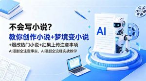 不会写小说？教你创作小说+梦境变小说+爆改热门小说+红果上传注意事项，AI漫剧全流程实战教学-资源站