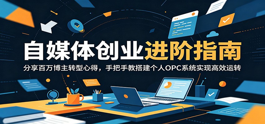 自媒体创业进阶指南：分享百万博主转型心得，手把手教搭建个人OPC系统实现高效运转-资源站