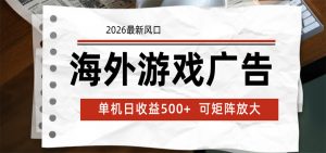 海外游戏广告 2026最新风口 24小时全自动脚本运行 单机日收益500+ 可矩阵放大-资源站