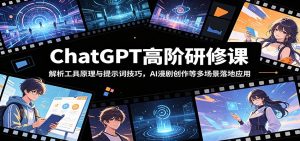 ChatGPT高阶研修课:解析工具原理与提示词技巧,AI漫剧创作等多场景落地应用-资源站