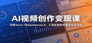 AI视频创作变现课:玩转Veo3.1与Seedance2.0,工具实操到流量变现全流程-资源站