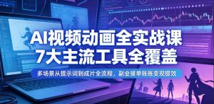 AI视频动画全实战课,7大主流工具全覆盖,多场景从提示词到成片全流程,副业接单账号变现提效-资源站