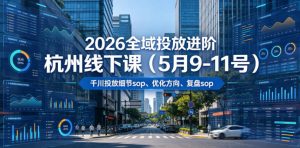 2026全域投放进阶杭州线下课(5月9-11号),包括千川投放细节sop、优化方向、复盘sop(20小时录音+字幕)-资源站