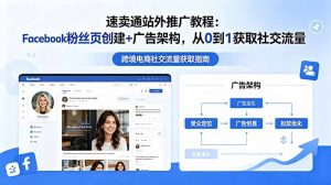 速卖通站外推广教程:Facebook粉丝页创建+广告架构,从0到1获取社交流量-资源站