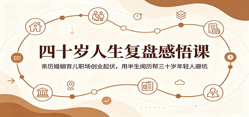 四十岁人生复盘感悟课：亲历婚姻育儿职场创业起伏，用半生阅历帮三十岁年轻人避坑-资源站