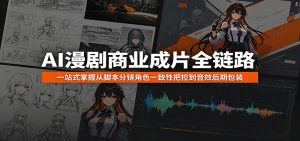 AI漫剧商业成片全链路:一站式掌握从脚本分镜角色一致性把控到音效后期包装-资源站