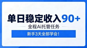单日稳定收入90+,全程Ai托管任务,新手3天学会!【揭秘】-资源站
