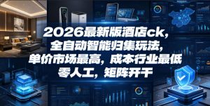 2026最新版酒店ck,全自动智能归集玩法,单价市场最高,成本行业最低,零人工,矩阵开干【揭秘】-资源站