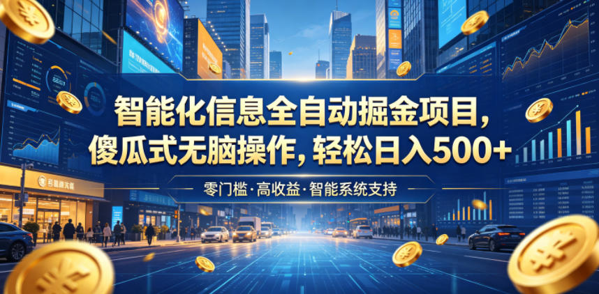 智能化信息全自动掘金项目，傻瓜式无脑操作，轻松日入500+【揭秘】-资源站