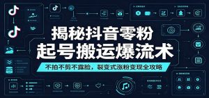揭秘抖音零粉起号搬运爆流术:不拍不剪不露脸,裂变式涨粉变现全攻略-资源站