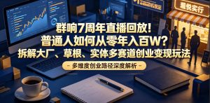 群响7周年直播回放!普通人如何从零年入百W?拆解大厂、草根、实体多赛道创业变现玩法-资源站