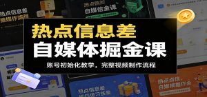 热点信息差自媒体掘金课：账号初始化教学，完整视频制作流程-资源站