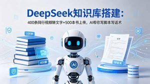 DeepSeek知识库搭建:400条同行视频转文字+500本书上传,AI帮你写脚本写话术-资源站