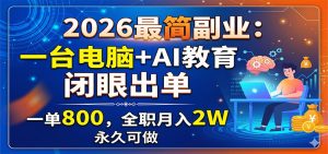 2026最简副业：一台电脑+AI教育，闭眼出单，一单800，全职月入2W，永久可做-资源站