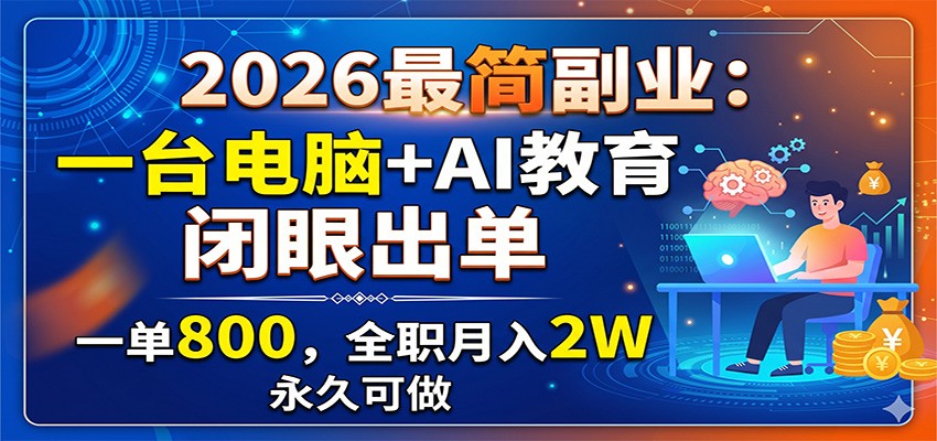 2026最简副业：一台电脑+AI教育，闭眼出单，一单800，全职月入2W，永久可做-资源站