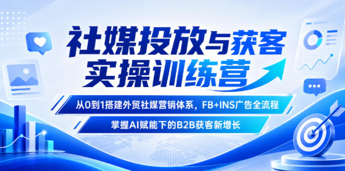 社媒投放与获客实操训练营，从0到1搭建外贸社媒营销体系，FB+INS广告全流程，掌握AI赋能下的B2B获客新增长-资源站