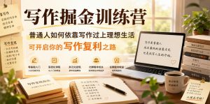 写作掘金训练营,普通人如何依靠写作过上理想生活,可开启你的写作复利之路(更新6月)-资源站