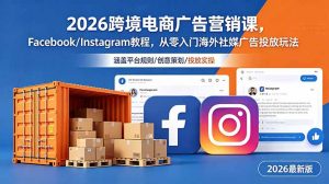 2026跨境电商广告营销课,Facebook/Instagram教程,从零入门海外社媒广告投放玩法-资源站