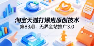 淘宝天猫打爆班原创技术第83期,无界全站推广3.0,实现店铺高投产爆单增收-资源站