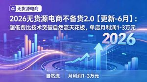 2026无货源电商不备货2.0【更新-6月】:超低费比技术突破自然流天花板,单店月利润1-3万元-资源站