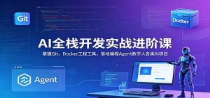 AI全栈开发实战进阶课:掌握Git、Docker工程工具,落地编程Agent数字人各类AI项目-资源站