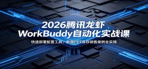 2026腾讯龙虾WorkBuddy自动化实战课:快速部署配置工具,数据PPT库存销售案例全实操-资源站