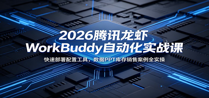2026腾讯龙虾WorkBuddy自动化实战课:快速部署配置工具,数据PPT库存销售案例全实操-资源站