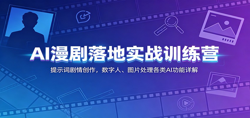 AI漫剧落地实战训练营：提示词剧情创作，数字人、图片处理各类AI功能详解-资源站