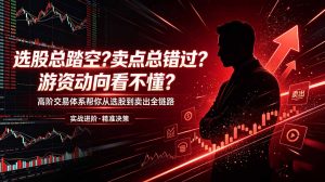 选股总踏空?卖点总错过?游资动向看不懂?高阶交易体系帮你从选股到卖出全链路(更新6月-资源站