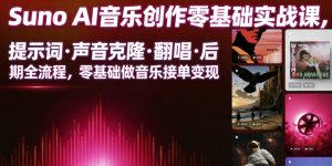 Suno AI音乐创作实战课,提示词・声音克隆・翻唱・后期全流程,零基础做音乐接单变现-资源站