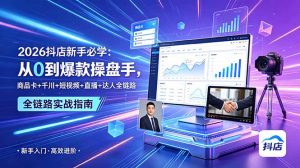 2026抖店新手必学:从0到爆款操盘手,商品卡+千川+短视频+直播+达人全链路-资源站