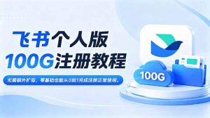 飞书个人版100G注册教程,无需额外扩容,零基础也能从0到1完成注册正常使用。-资源站
