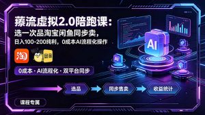 薅流虚拟2.0陪跑课:选一次品淘宝闲鱼同步卖,日入100-200纯利,0成本AI流程化操作-资源站