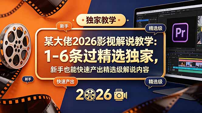 某大佬2026影视解说教学：1-6条过精选独家，新手也能快速产出精选级解说内容-资源站