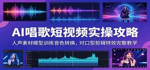 AI唱歌短视频实操攻略：人声素材模型训练音色转换，对口型剪辑特效完整教学-资源站
